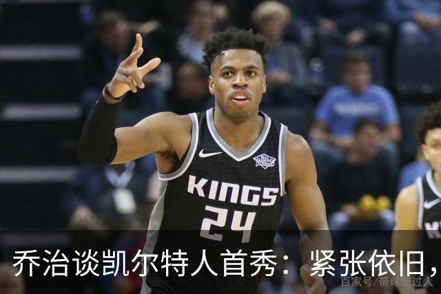 乔治谈凯尔特人首秀：紧张依旧，期待精彩表现