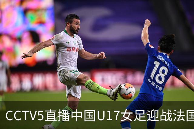 CCTV5直播中国U17女足迎战法国队，力争创佳绩